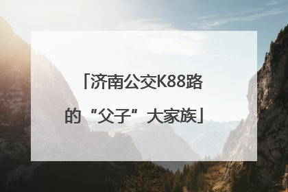济南公交K88路的“父子”大家族