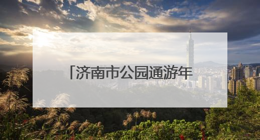 济南市公园通游年票植物园发售点开启夏季惠民直通车
