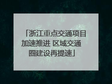 浙江重点交通项目加速推进 区域交通圈建设再提速