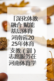 深化体教融合 赋能基层体育 河南省2025年体育支教（训）志愿服务在河南体育学院启动