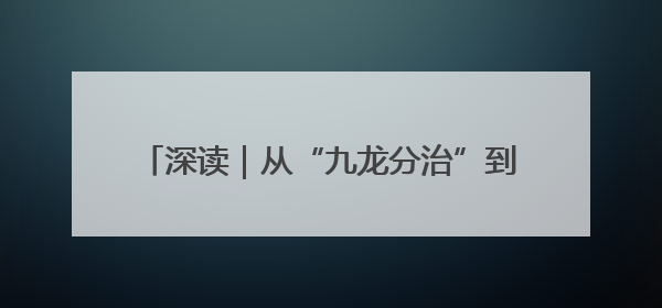 深读｜从“九龙分治”到“流域共生”的福建实践