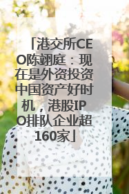 港交所CEO陈翊庭：现在是外资投资中国资产好时机，港股IPO排队企业超160家