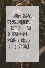湖南省花鼓戏剧院携《连升三级》亮相全国戏曲（南方片）会演