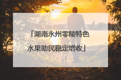 湖南永州零陵特色水果助民稳定增收