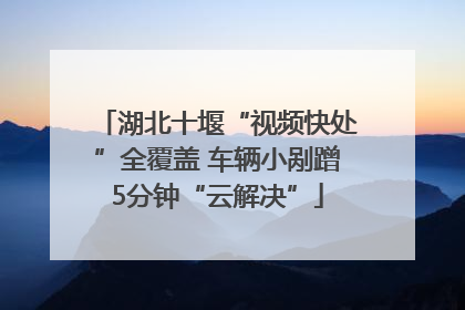 湖北十堰“视频快处”全覆盖 车辆小剐蹭5分钟“云解决”