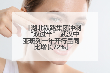 湖北铁路集团冲刺“双过半” 武汉中亚班列一年开行量同比增长72%