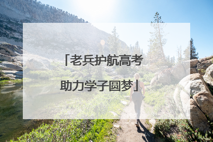 老兵护航高考 助力学子圆梦