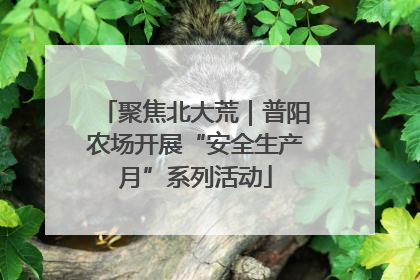 聚焦北大荒｜普阳农场开展“安全生产月”系列活动