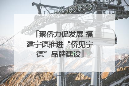 聚侨力促发展 福建宁德推进“侨见宁德”品牌建设