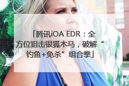 腾讯iOA EDR：全方位狙击银狐木马，破解“钓鱼+免杀”组合拳