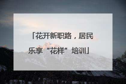 花开新职路，居民乐享“花样”培训