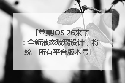苹果iOS 26来了：全新液态玻璃设计，将统一所有平台版本号