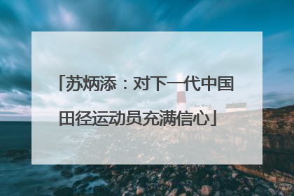 苏炳添：对下一代中国田径运动员充满信心