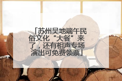苏州吴地端午民俗文化“大餐”来了，还有相声专场演出可免费领票