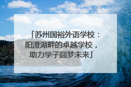 苏州国裕外语学校：阳澄湖畔的卓越学校，助力学子圆梦未来