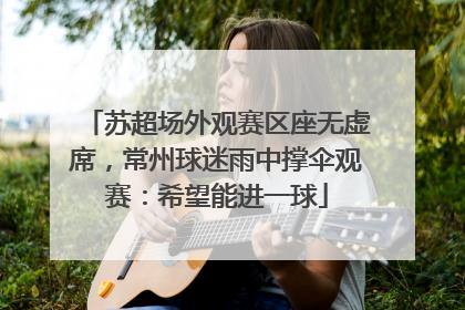 苏超场外观赛区座无虚席，常州球迷雨中撑伞观赛：希望能进一球