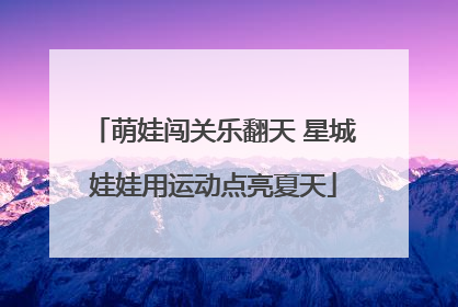 萌娃闯关乐翻天 星城娃娃用运动点亮夏天