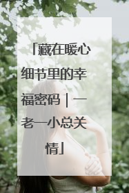 藏在暖心细节里的幸福密码｜一老一小总关情