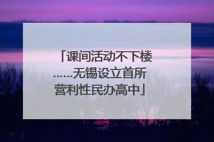 课间活动不下楼……无锡设立首所营利性民办高中