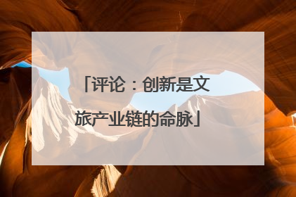 评论：创新是文旅产业链的命脉