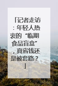 记者走访：年轻人热衷的“临期食品盲盒”，真省钱还是被套路？