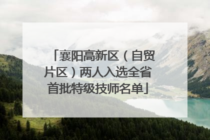 襄阳高新区（自贸片区）两人入选全省首批特级技师名单