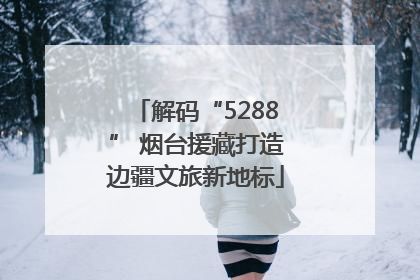 解码“5288” 烟台援藏打造边疆文旅新地标