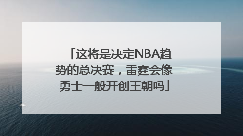 这将是决定NBA趋势的总决赛，雷霆会像勇士一般开创王朝吗