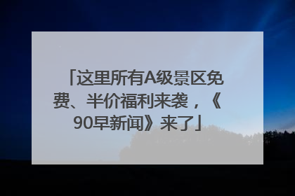 这里所有A级景区免费、半价福利来袭，《90早新闻》来了