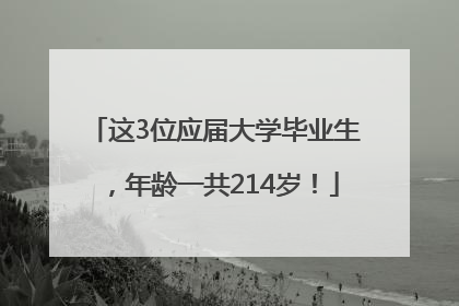 这3位应届大学毕业生，年龄一共214岁！