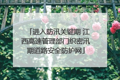 进入防汛关键期 江西高速管理部门织密汛期道路安全防护网