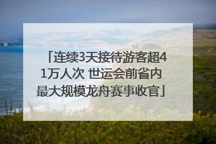 连续3天接待游客超41万人次 世运会前省内最大规模龙舟赛事收官