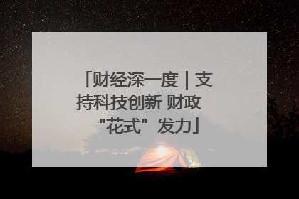 财经深一度｜支持科技创新 财政“花式”发力