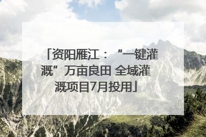 资阳雁江：“一键灌溉”万亩良田 全域灌溉项目7月投用