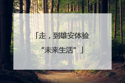 走，到雄安体验“未来生活”