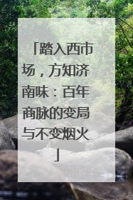 踏入西市场，方知济南味：百年商脉的变局与不变烟火
