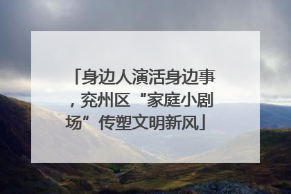 身边人演活身边事，兖州区“家庭小剧场”传塑文明新风