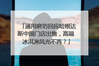 通用磨坊回应哈根达斯中国门店出售，高端冰淇淋风光不再？