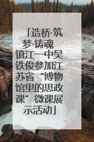造桥·筑梦·铸魂 镇江一中吴铁俊参加江苏省“博物馆里的思政课”微课展示活动