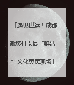 遇见世运！成都邀您打卡最“鲜活”文化惠民现场