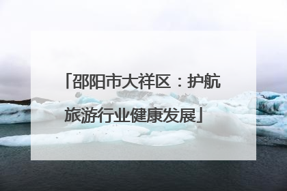 邵阳市大祥区：护航旅游行业健康发展