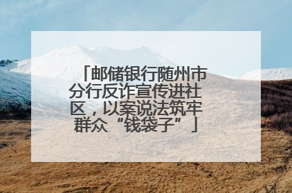 邮储银行随州市分行反诈宣传进社区，以案说法筑牢群众“钱袋子”