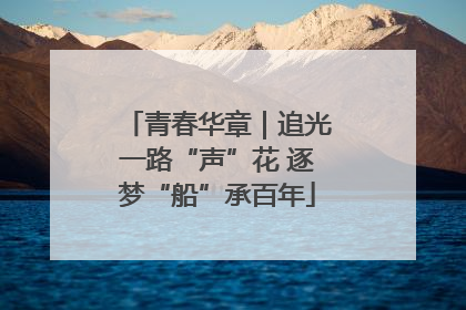 青春华章｜追光一路“声”花 逐梦“船”承百年