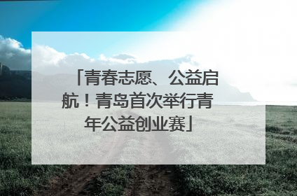 青春志愿、公益启航！青岛首次举行青年公益创业赛
