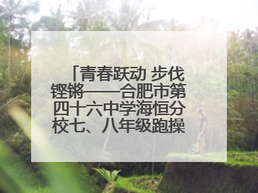 青春跃动 步伐铿锵——合肥市第四十六中学海恒分校七、八年级跑操比赛圆满落幕