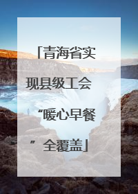 青海省实现县级工会“暖心早餐”全覆盖