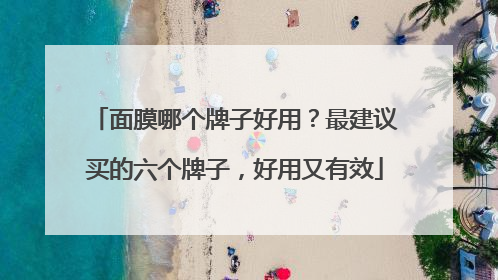 面膜哪个牌子好用？最建议买的六个牌子，好用又有效