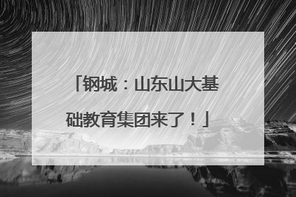 钢城：山东山大基础教育集团来了！