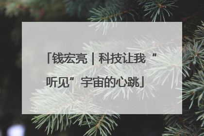 钱宏亮｜科技让我“听见”宇宙的心跳