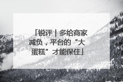 锐评｜多给商家减负，平台的“大蛋糕”才能保住